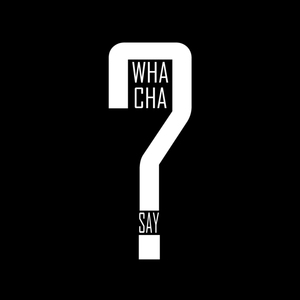 Wha'cha Say
