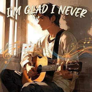 I'm Glad I Never