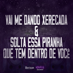 Vai Me Dando Xerecada & Solta Essa Piranha Que Tem Dentro de Você