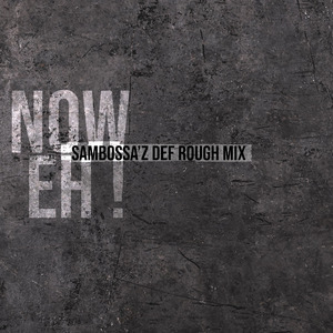 Now Eh! (SamBossA'z Def Rough)
