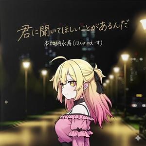 君に聞いてほしいことがあるんだ