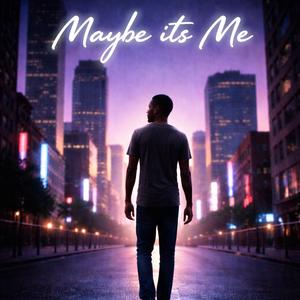 Maybe Its Me