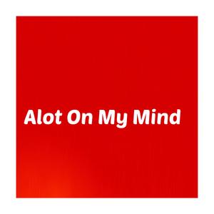 Alot On My Mind