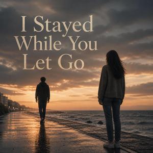 I Stayed While You Let Go