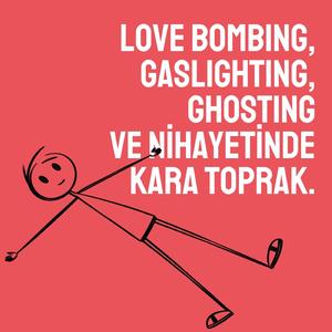 Love bombing, gaslighting, ghosting ve nihayetinde kara toprak