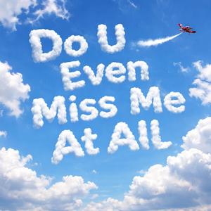 Do U Even Miss Me At All