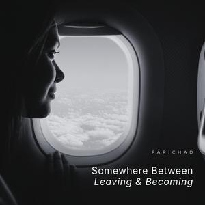 Somewhere Between Leaving & Becoming (feat. Parichad)