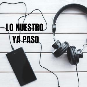 Lo Nuestro Ya Paso