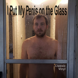 I Put My Penis on the Glass