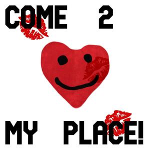 COME 2 MY PLACE!
