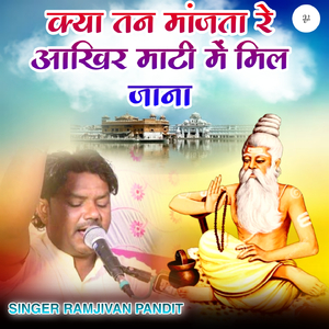 क्या तन मांजता रे आखिर माटी में मिल जाना