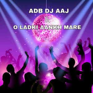 Adb DJ Aaj & O Ladki Aankh Mare