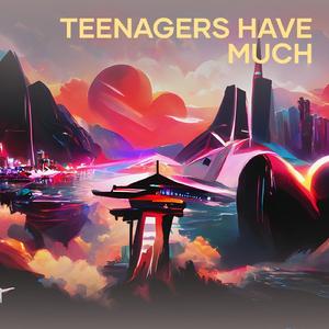 teenagers have much