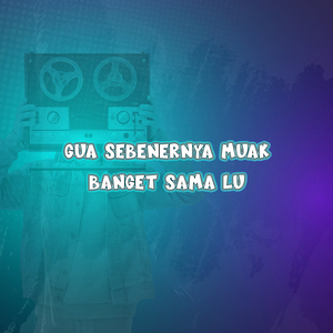 Gua Sebenernya Muak Banget Sama Lu