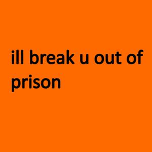 I'll break u out of prison