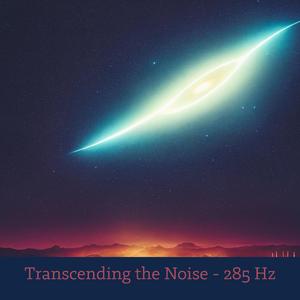Transcending the Noise - 285 Hz