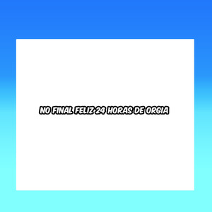 NO FINAL FELIZ 24 HORAS DE ORGIA