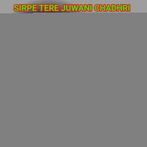 SIRPE TERE JUWANI CHADHRI