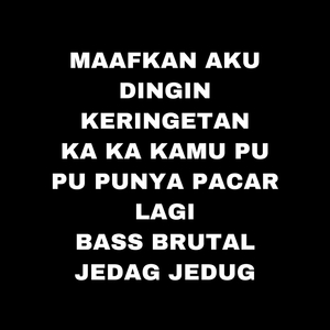 Maafkan Aku Dingin Keringetan Ka Ka Kamu Pu Pu Punya Pacar Lagi Bass Brutal Jedag Jedug