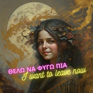 ΘΕΛΩ ΝΑ ΦΥΓΩ ΠΙΑ (I Want To Leave Now)