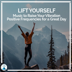 Lift Yourself: Music to Raise Your Vibration / Positive Frequencies for a Great Day