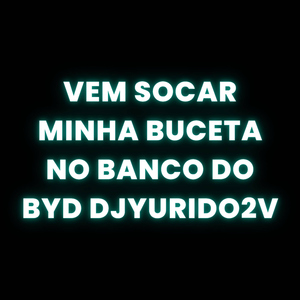 VEM SOCAR MINHA BUCETA NO BANCO DO BYD DJYURIDO2V