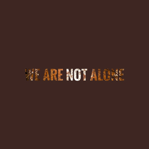 WE ARE NOT ALONE