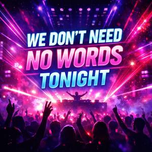 We don’t need no words tonight