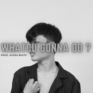 Whatcu Gonna Do?