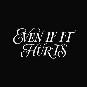 EVEN IF IT HURTS