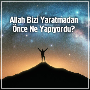 Allah Bizi Yaratmadan Önce Ne Yapıyordu?