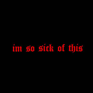 Im so Sick of This