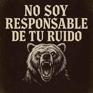 NO SOY RESPONSABLE DE TU RUIDO