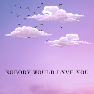 nobody would lxve you