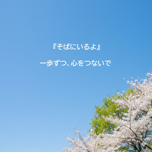『そばにいるよ』 ～ 一歩ずつ、心をつないで ～