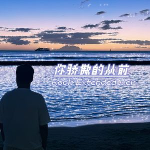 你骄傲的从前 (Rock Extended Ver.)