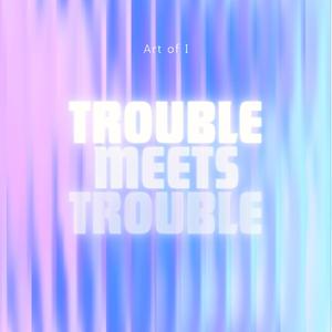Trouble Meets Trouble