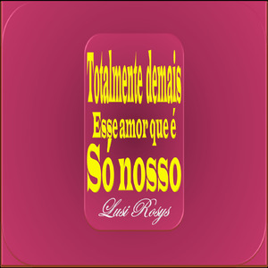 Totalmente demais, esse amor que é só nosso