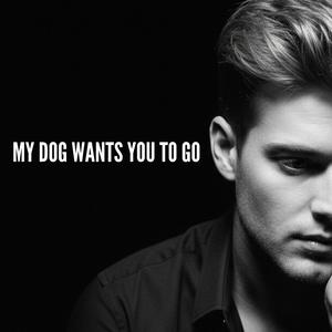 MY DOG WANTS YOU TO GO