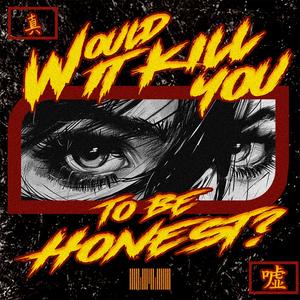 WOULD IT KILL YOU TO BE HONEST?