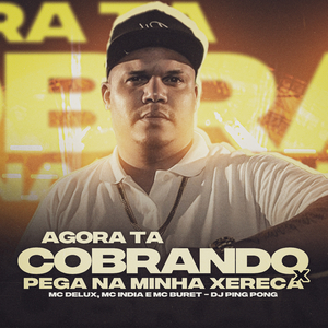 Agora Tá Cobrando X Pega na Minha Xereca (feat. Mc Delux, Mc India & Mc Buret)