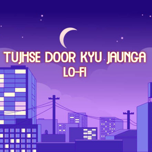 Tujhse Door kyu Jaunga (Lo-Fi)