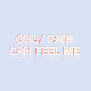 ONLY PAIN CAN FEEL ME
