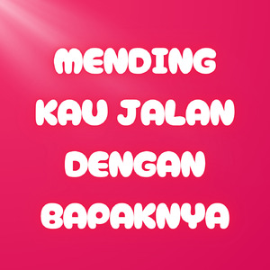 Mending Kau Jalan Dengan Bapaknya