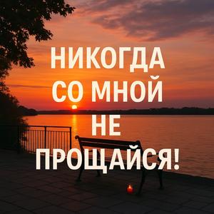 Никогда со мной не прощайся