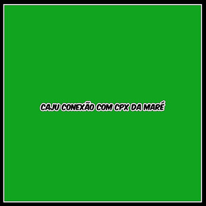 CAJU CONEXÃO COM CPX DA MARÉ