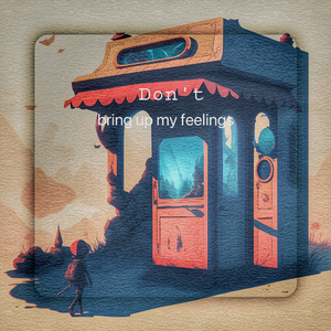 Don't bring up my feelings