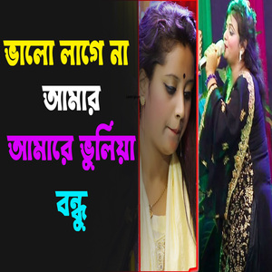 ভালো লাগে না আমার,আমারে ভুলিয়া বন্ধু
