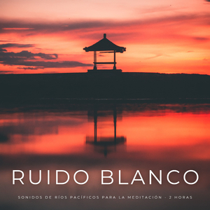 Ruido Blanco: Sonidos De Ríos Pacíficos Para La Meditación - 2 Horas