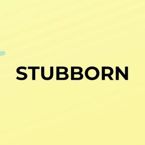 STUBBORN